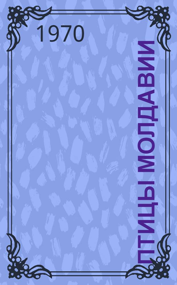 Птицы Молдавии : (В 2 т.)