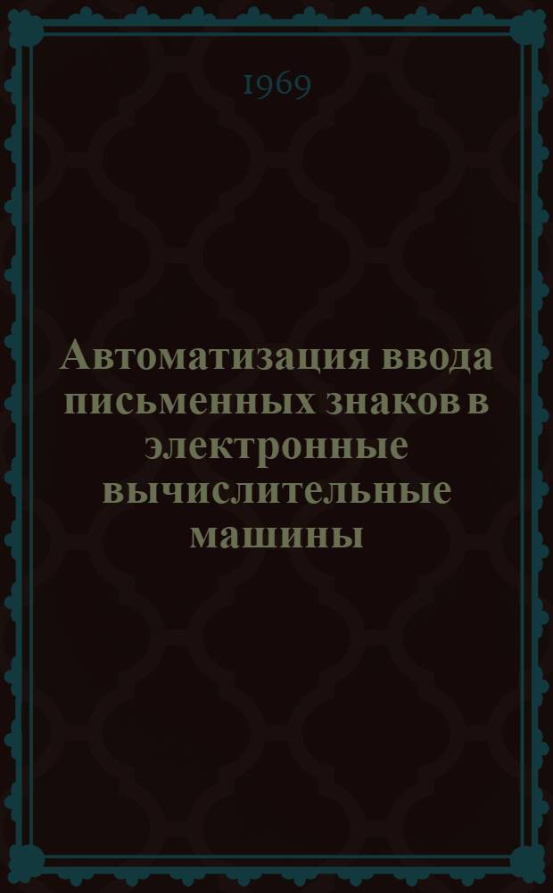 Автоматизация ввода письменных знаков в электронные вычислительные машины : Доклады II всесоюз. науч.-техн. конференции. Вильнюс, 10-13 июня 1969 г. Т. 1
