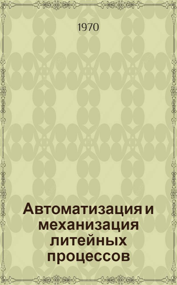 Автоматизация и механизация литейных процессов : Материалы докладов III Всесоюз. науч.-техн. совещания