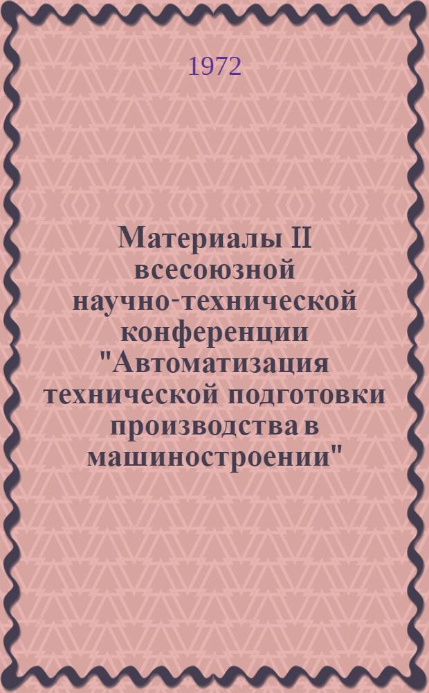 Материалы II всесоюзной научно-технической конференции "Автоматизация технической подготовки производства в машиностроении". (9-11 октября 1972 года) : Ч. 1-