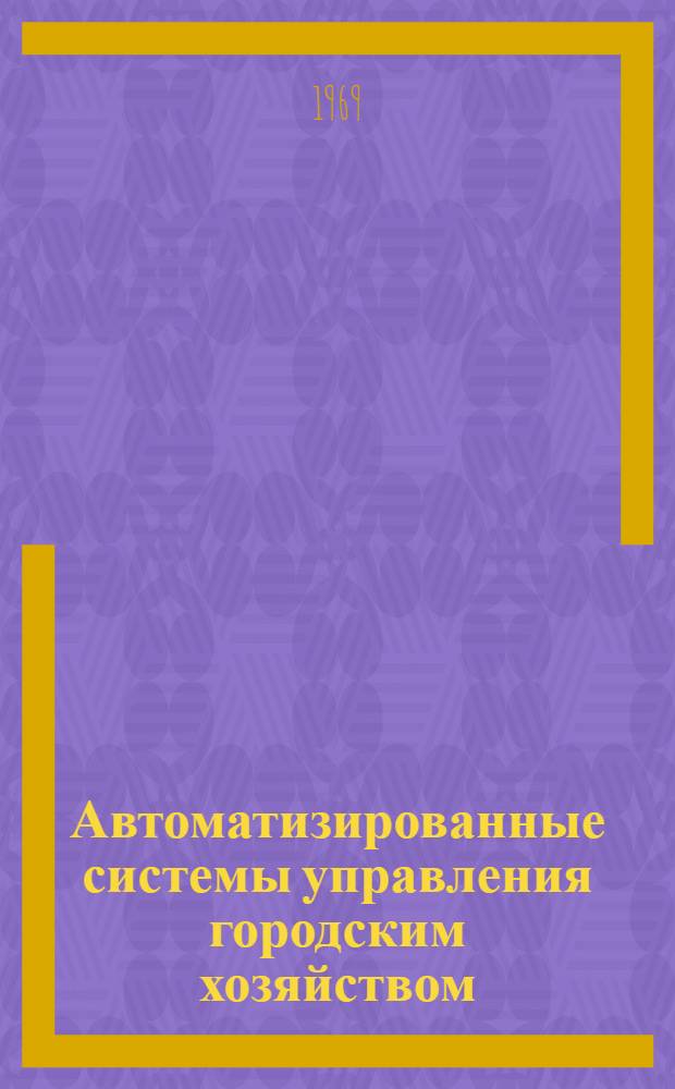 Автоматизированные системы управления городским хозяйством : Материалы к учеб.-производ. семинару. Ч. 4