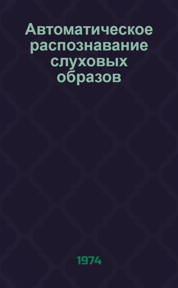 Автоматическое распознавание слуховых образов : (АРСО-VIII) Тезисы докл. VIII всесоюз. семинара 16-23 сент. 1974 г. Ч. 1-. Ч. 1