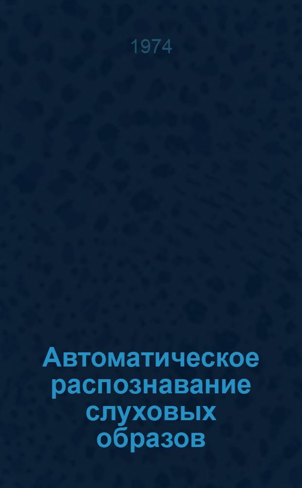 Автоматическое распознавание слуховых образов : (АРСО-VIII) Тезисы докл. VIII всесоюз. семинара 16-23 сент. 1974 г. Ч. 1-. Ч. 4