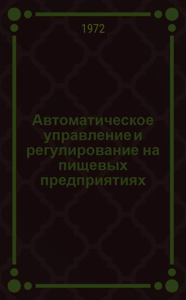 Автоматическое управление и регулирование на пищевых предприятиях : Аннот. библиогр. указ. отеч. и зарубеж. литературы за 1966-1971 гг. [В 2 ч.] Ч. 1-. Ч. 1