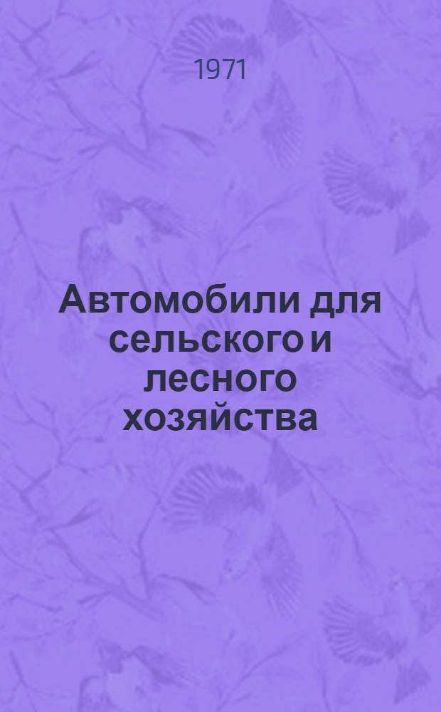 Автомобили для сельского и лесного хозяйства : Библиогр. указ : Сост. по материалам отеч. и зарубеж. литературы за 1966-1971 гг. : Вып. 1-