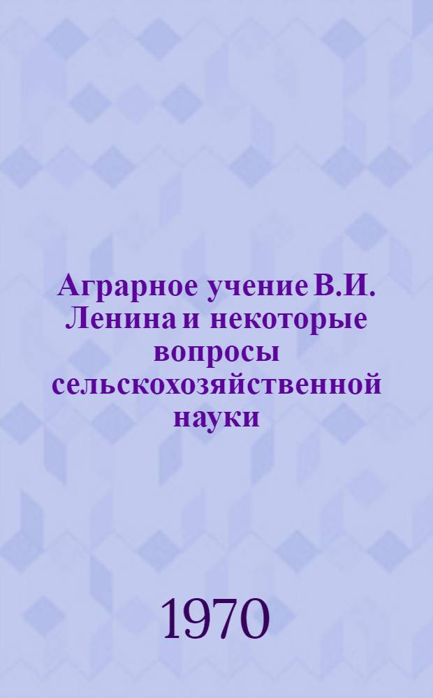 Аграрное учение В.И. Ленина и некоторые вопросы сельскохозяйственной науки : Труды конференции, посвящ. 100-летию со дня рождения В.И. Ленина. Ч. 1