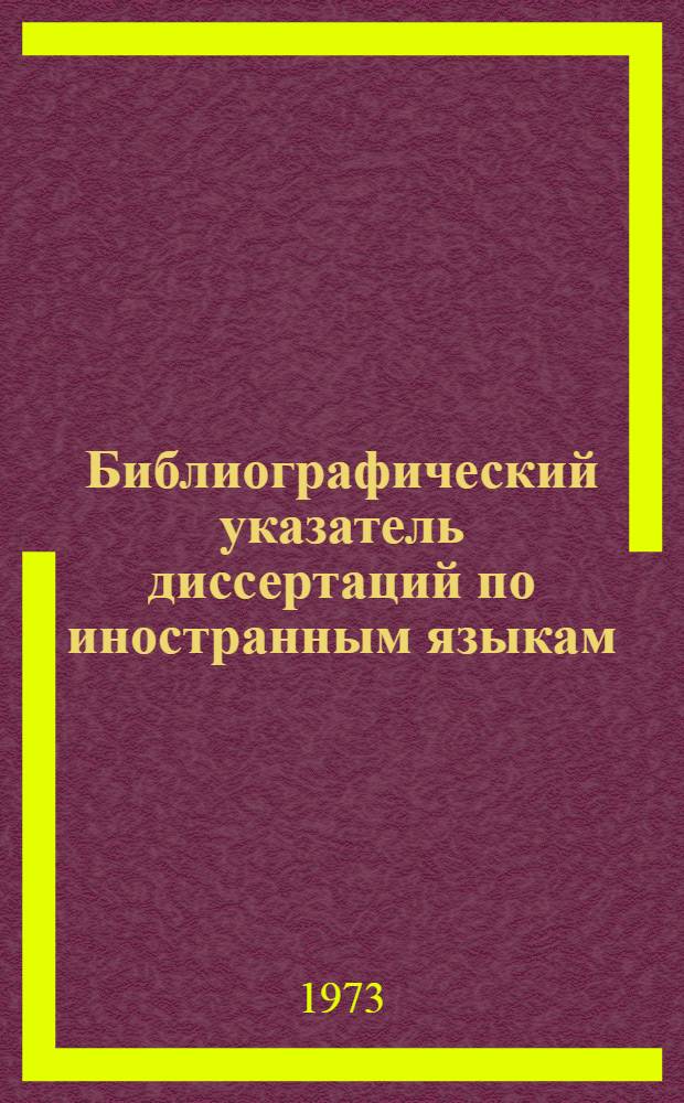 Библиографический указатель диссертаций по иностранным языкам : Дис. по герм. и роман. языкознанию, защищ. в 1961-1972 гг. : (Англ. яз.)