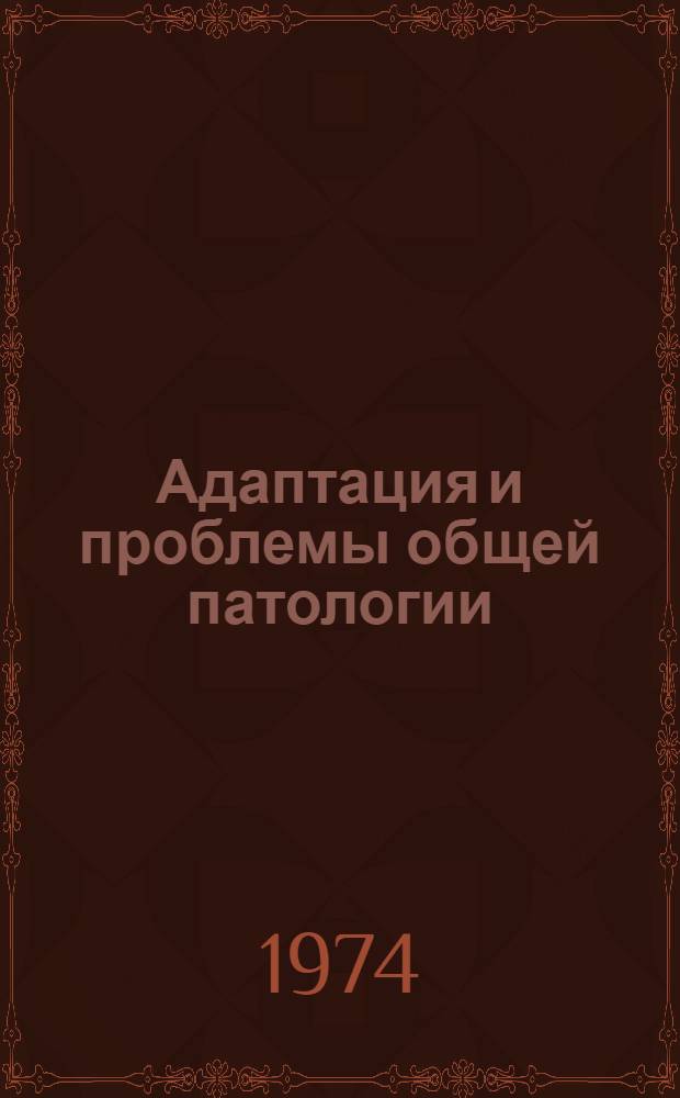 Адаптация и проблемы общей патологии : Тезисы докл. всесоюз. конф. 3-4 дек. 1974 г. г. Новосибирск Т. 1-. Т. 1