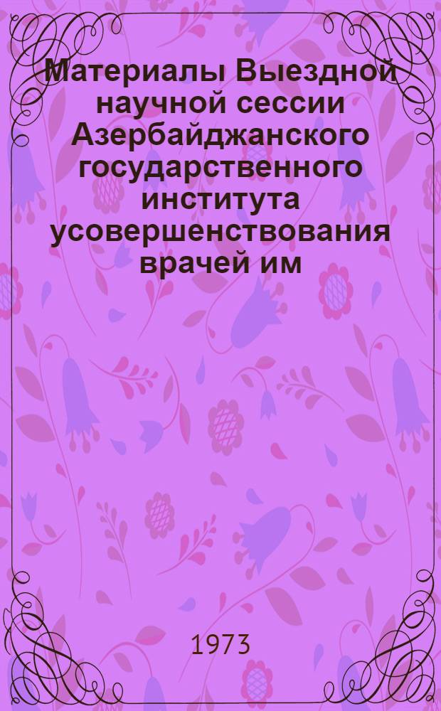 Материалы Выездной научной сессии Азербайджанского государственного института усовершенствования врачей им. А.М. Алиева : Ч. 1-