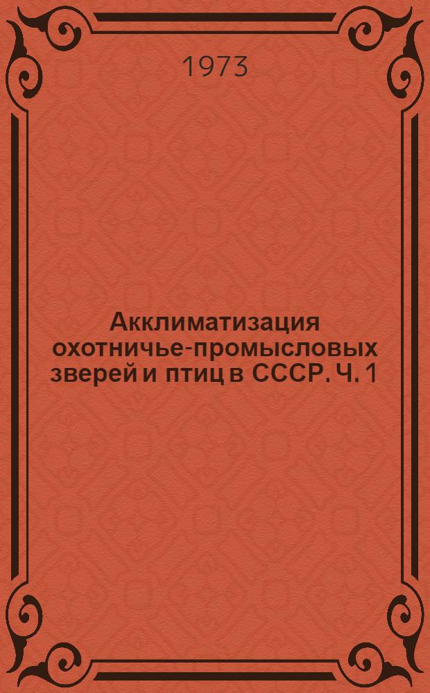 Акклиматизация охотничье-промысловых зверей и птиц в СССР. Ч. 1