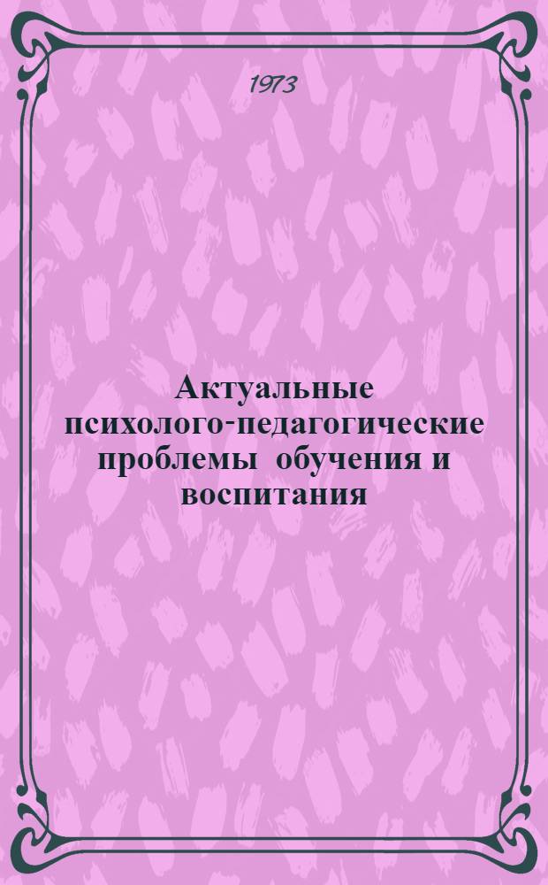 Актуальные психолого-педагогические проблемы обучения и воспитания : Тезисы докл. конф. Минск, 28-31 марта 1973 г. [Вып. 2. Ч. 2]