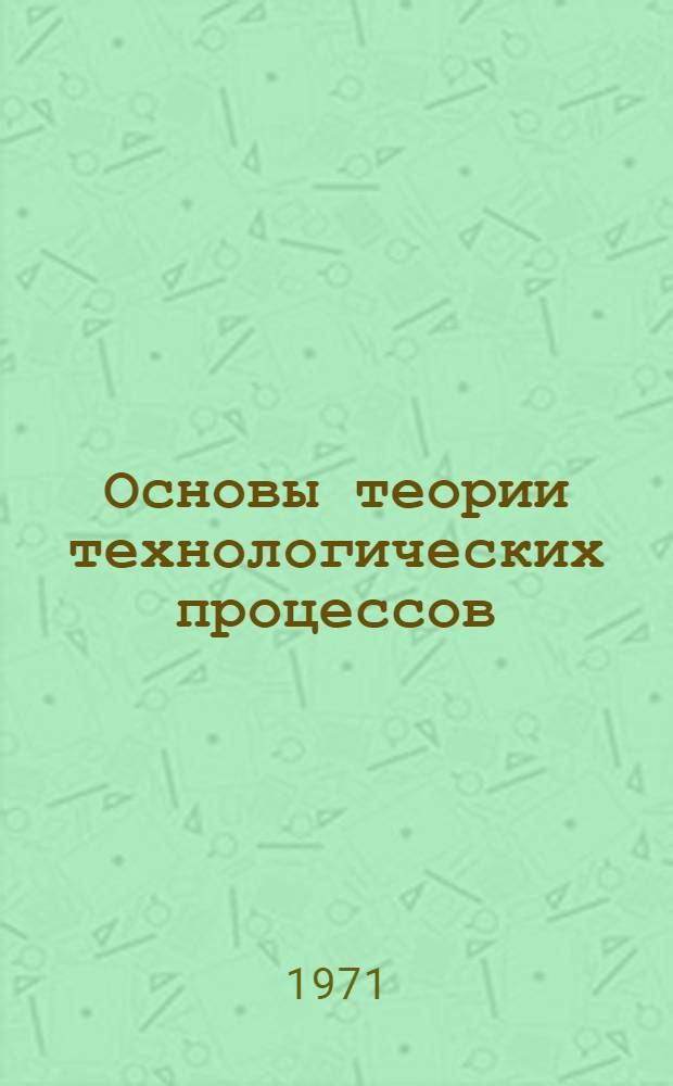 Основы теории технологических процессов : Курс лекций для студентов специальности "Технология неорган. веществ" : В 3 ч. : Ч. 1-