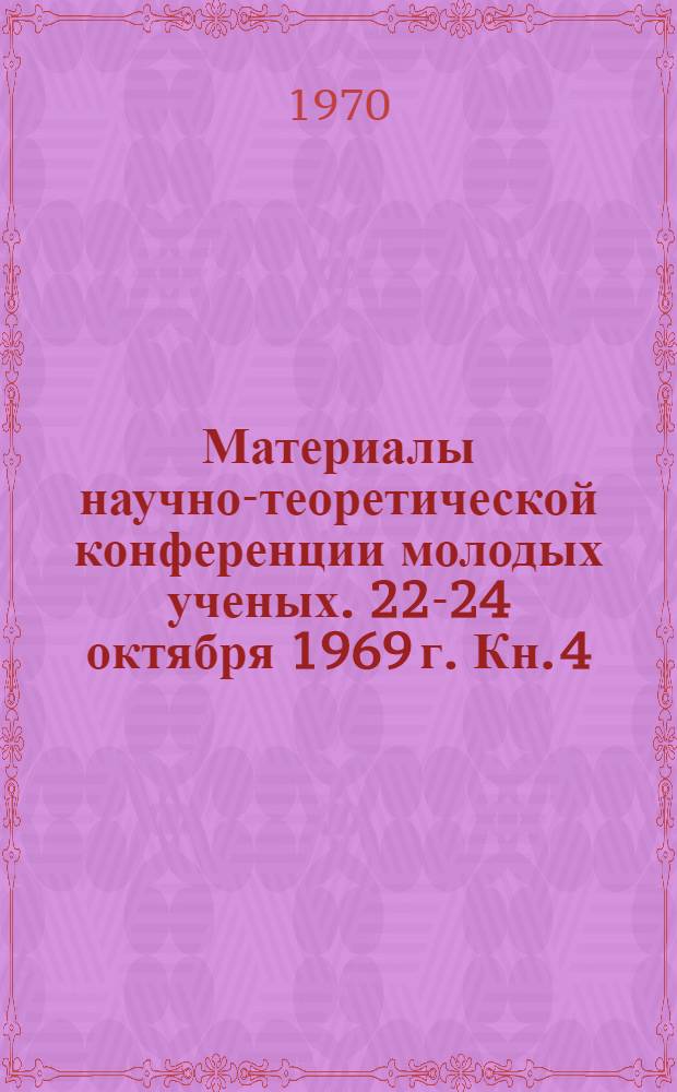 Материалы научно-теоретической конференции молодых ученых. 22-24 октября 1969 г. Кн. 4 : Серия биологических наук