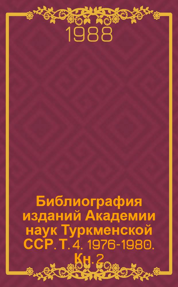 Библиография изданий Академии наук Туркменской ССР. Т. 4. 1976-1980. Кн. 2 : Естественные и прикладные науки
