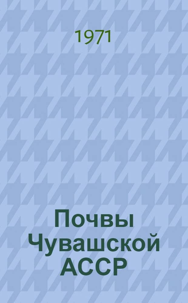 Почвы Чувашской АССР : Т. 1-. Т. 1 : История развития почв республики и воздействия на них человека