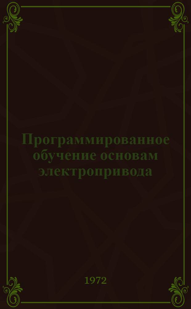 Программированное обучение основам электропривода : Учеб. пособие [Ч. 1]-. [Ч. 1]