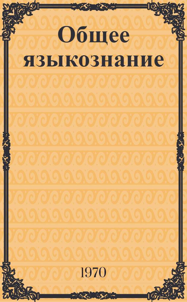 Общее языкознание : (Курс лекций) 1-. 1 : Введение в языковедение