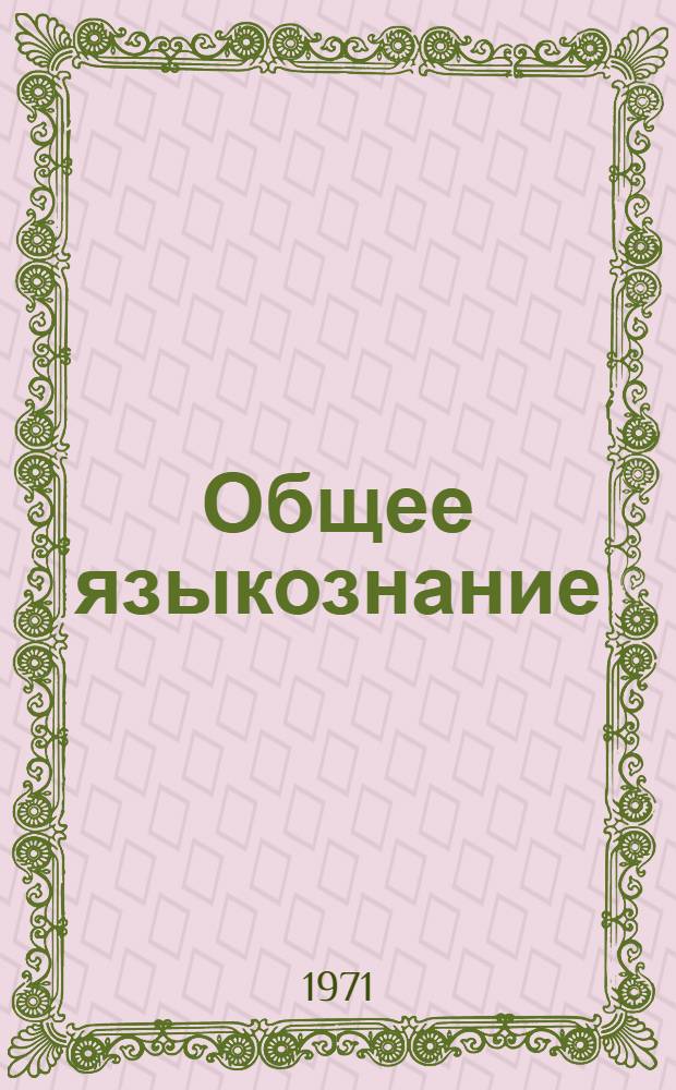 Общее языкознание : (Курс лекций) 1-. 3 : Язык и языкознание