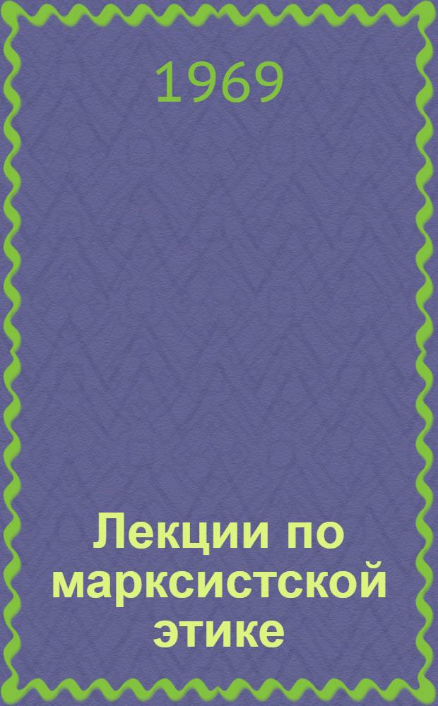 Лекции по марксистской этике : Ч. 1-