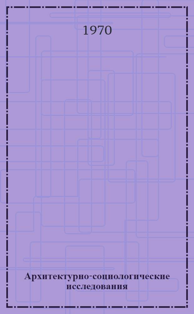 Архитектурно-социологические исследования : (Обзор) [Сборник статей] Вып. 1-. Вып. 1
