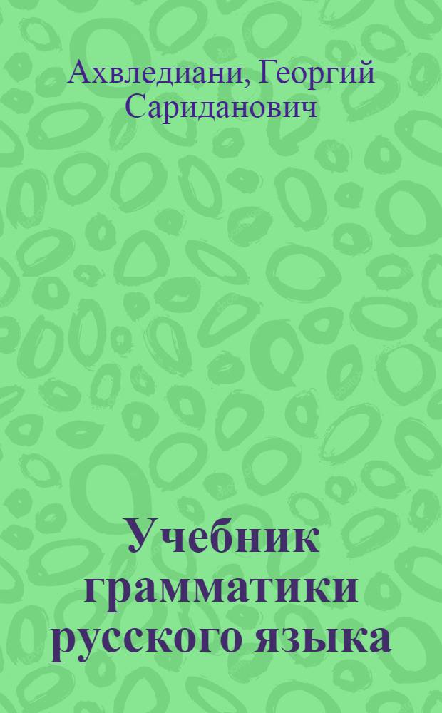 Учебник грамматики русского языка : Для груз. школы : Ч. 1-