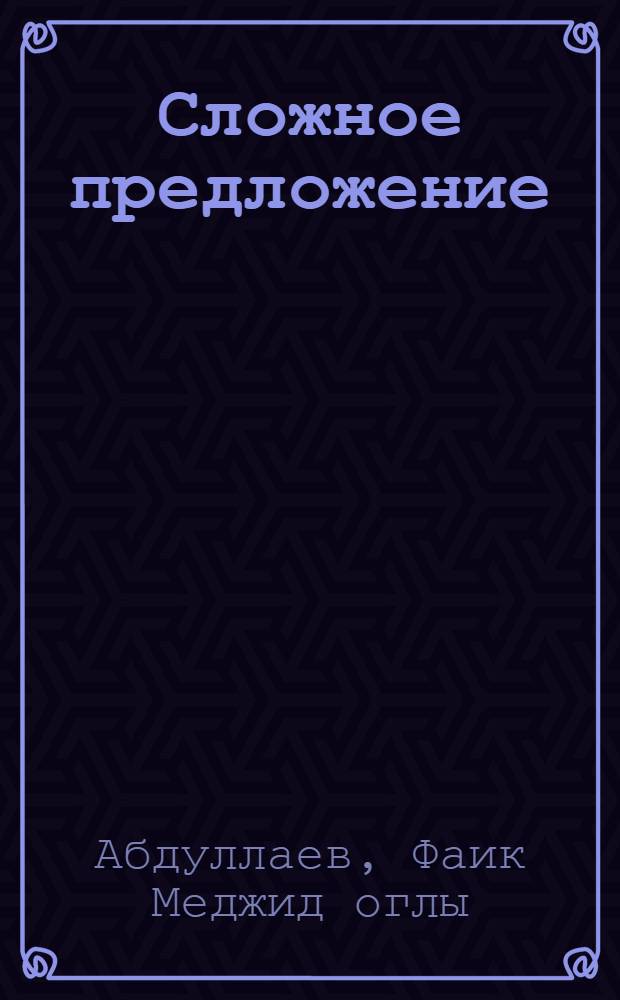 Сложное предложение : (Пособие по рус. яз. для студентов II курса)
