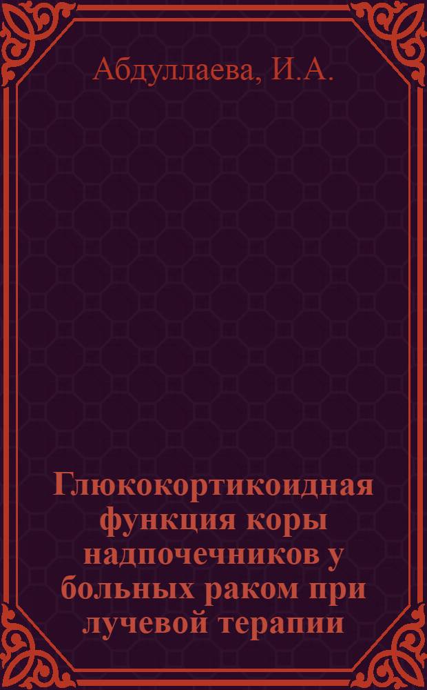 Глюкокортикоидная функция коры надпочечников у больных раком при лучевой терапии : Автореф. дис. на соискание учен. степени канд. мед. наук : (763)