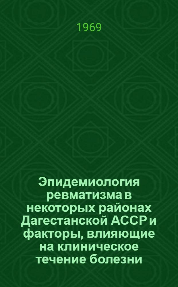 Эпидемиология ревматизма в некоторых районах Дагестанской АССР и факторы, влияющие на клиническое течение болезни : Автореф. дис. на соискание учен. степени канд. мед. наук : (754)