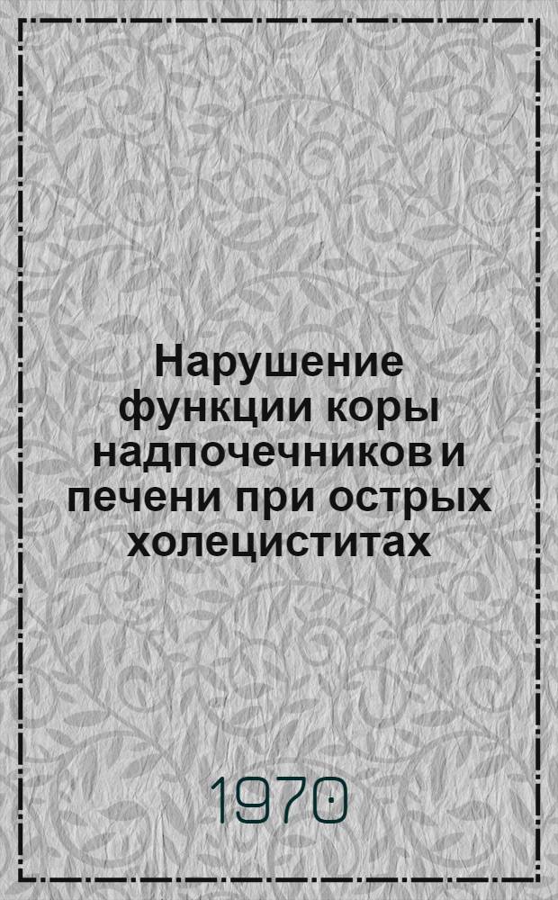 Нарушение функции коры надпочечников и печени при острых холециститах : Автореф. дис. на соискание учен. степени канд. мед. наук : (777)