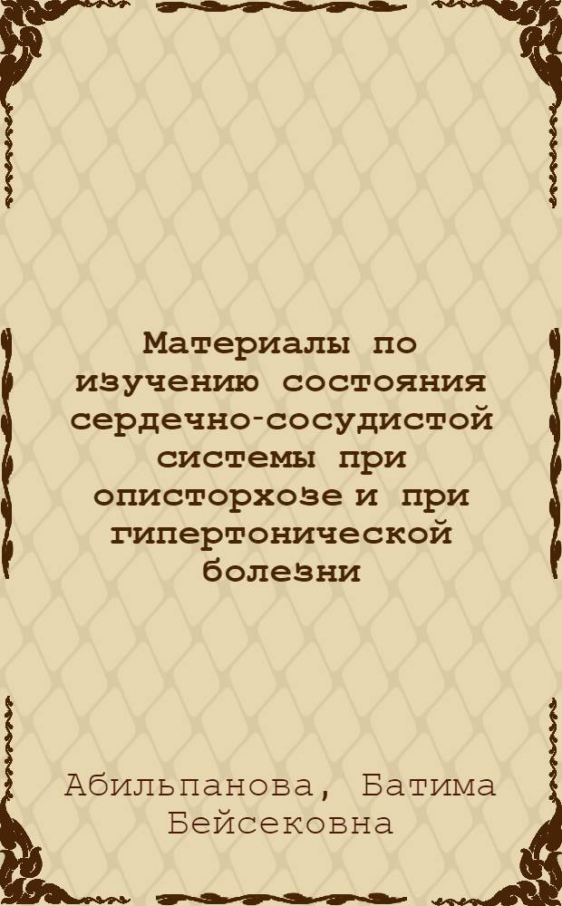 Материалы по изучению состояния сердечно-сосудистой системы при описторхозе и при гипертонической болезни, протекающей на фоне описторхоза : Автореф. дис. на соиск. учен. степени канд. мед. наук : (14.00.05)