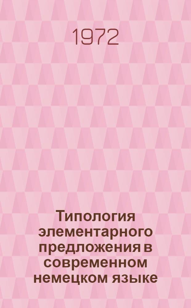 Типология элементарного предложения в современном немецком языке : (Учеб. пособие по курсу теорет. грамматики нем. яз. для студентов 3-5 курсов фак. нем. яз.)