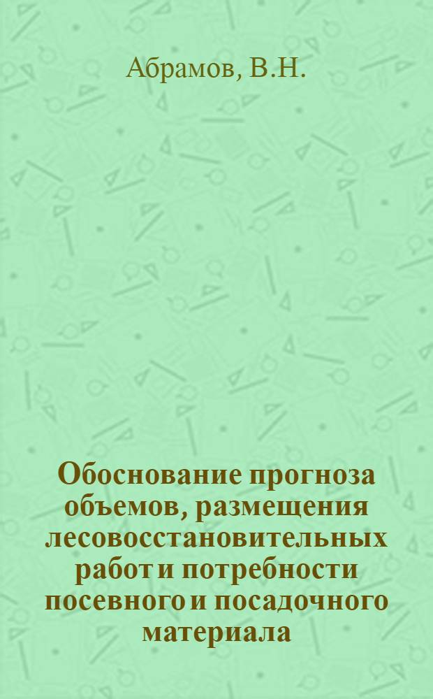 Обоснование прогноза объемов, размещения лесовосстановительных работ и потребности посевного и посадочного материала : (Обзорная информация)