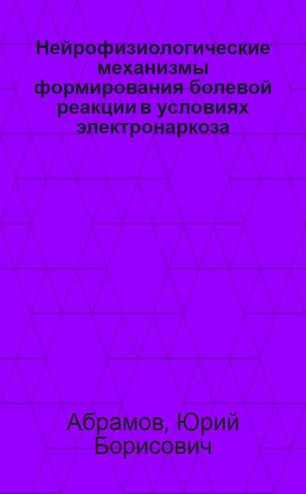 Нейрофизиологические механизмы формирования болевой реакции в условиях электронаркоза : Автореф. дис. на соискание учен. степени канд. мед. наук : (766)