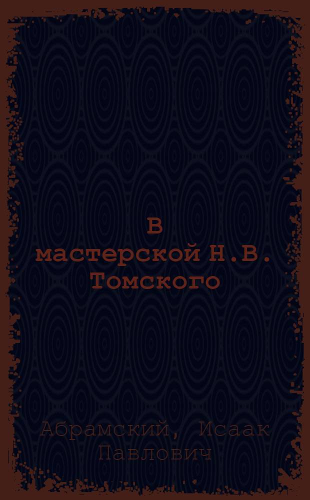 В мастерской Н.В. Томского : Беседы со скульптором