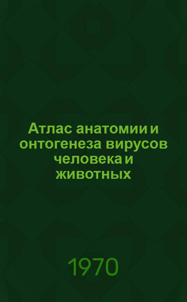Атлас анатомии и онтогенеза вирусов человека и животных