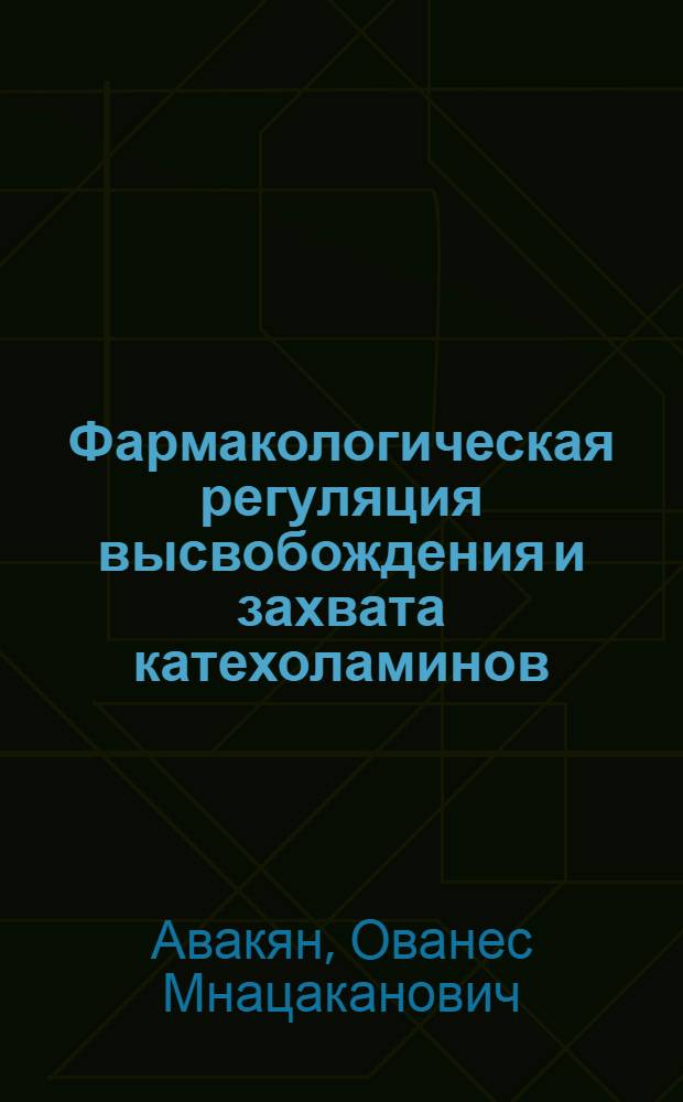 Фармакологическая регуляция высвобождения и захвата катехоламинов : Автореф. дис. на соискание учен. степени д-ра мед. наук : (775)
