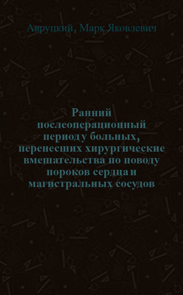 Ранний послеоперационный период у больных, перенесших хирургические вмешательства по поводу пороков сердца и магистральных сосудов : Автореф. дис. на соискание учен. степени д-ра мед. наук : (777)