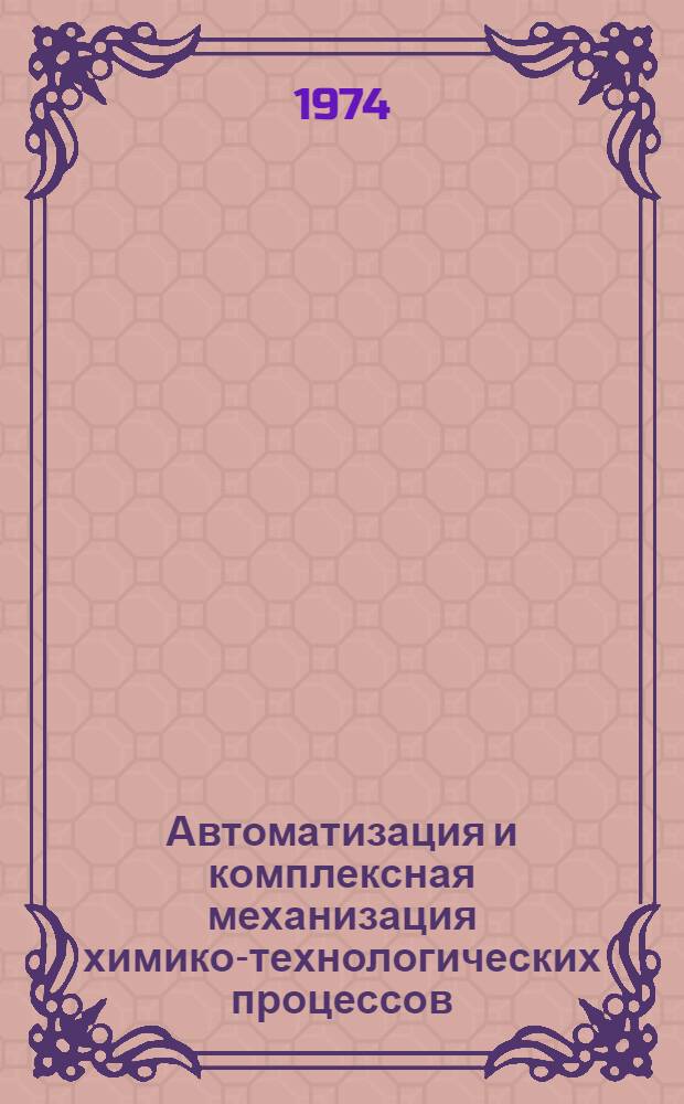 Автоматизация и комплексная механизация химико-технологических процессов : Сборник науч. трудов
