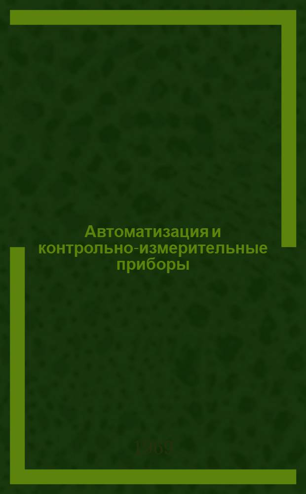 Автоматизация и контрольно-измерительные приборы : Ретроспективный библиогр. указатель Отеч. и иностр., книжная и журн. литература... ... за 1966-1968 гг. (1 полугодие)