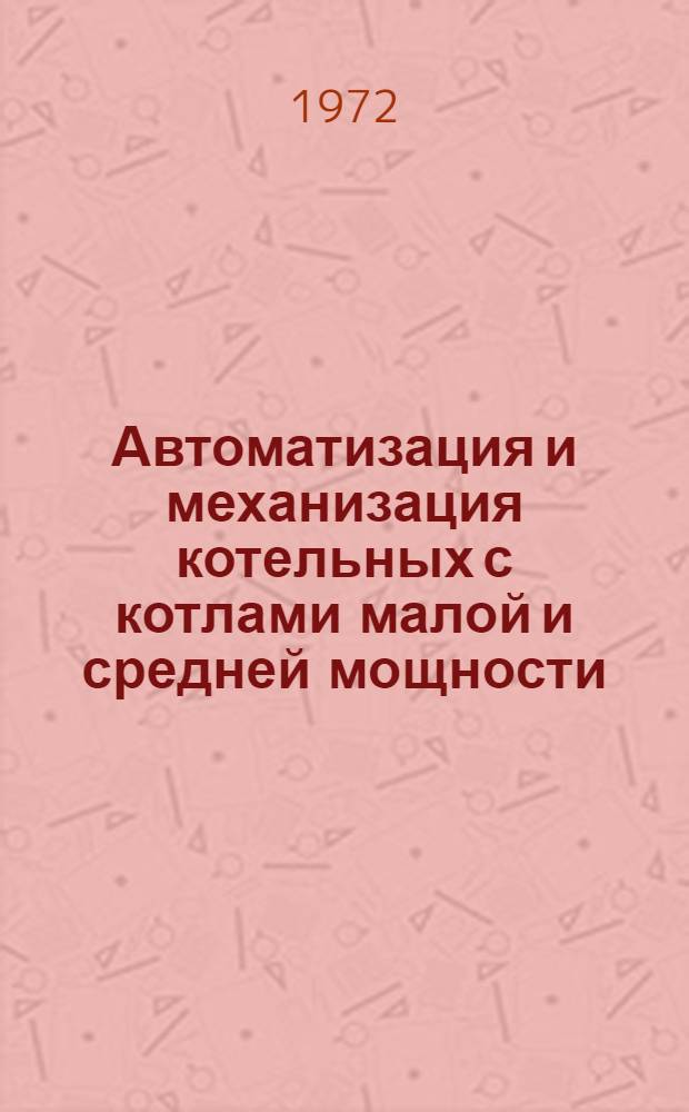 Автоматизация и механизация котельных с котлами малой и средней мощности : Краткие тезисы докл. к науч.-техн. совещ. 20-23 июня 1972 г