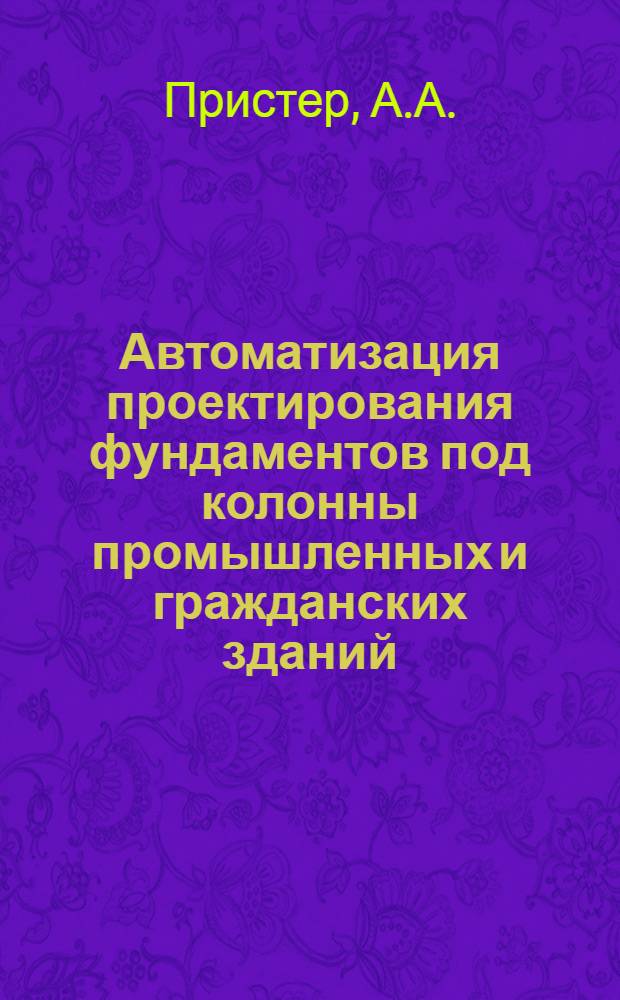 Автоматизация проектирования фундаментов под колонны промышленных и гражданских зданий : (ППФ-1А : Доп. к вып. 1-81)