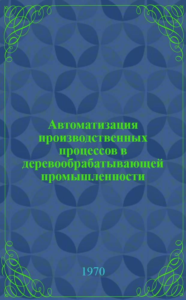 Автоматизация производственных процессов в деревообрабатывающей промышленности : Сборник статей