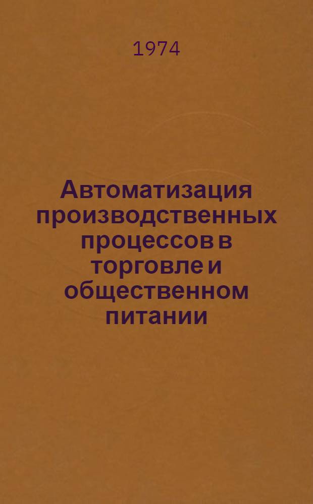 Автоматизация производственных процессов в торговле и общественном питании : (Тезисы докл. на всесоюз. науч.-техн. конф. г. Ленинград, окт.)