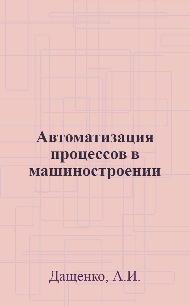 Автоматизация процессов в машиностроении : Учеб. пособие для машиностроит. специальностей вузов