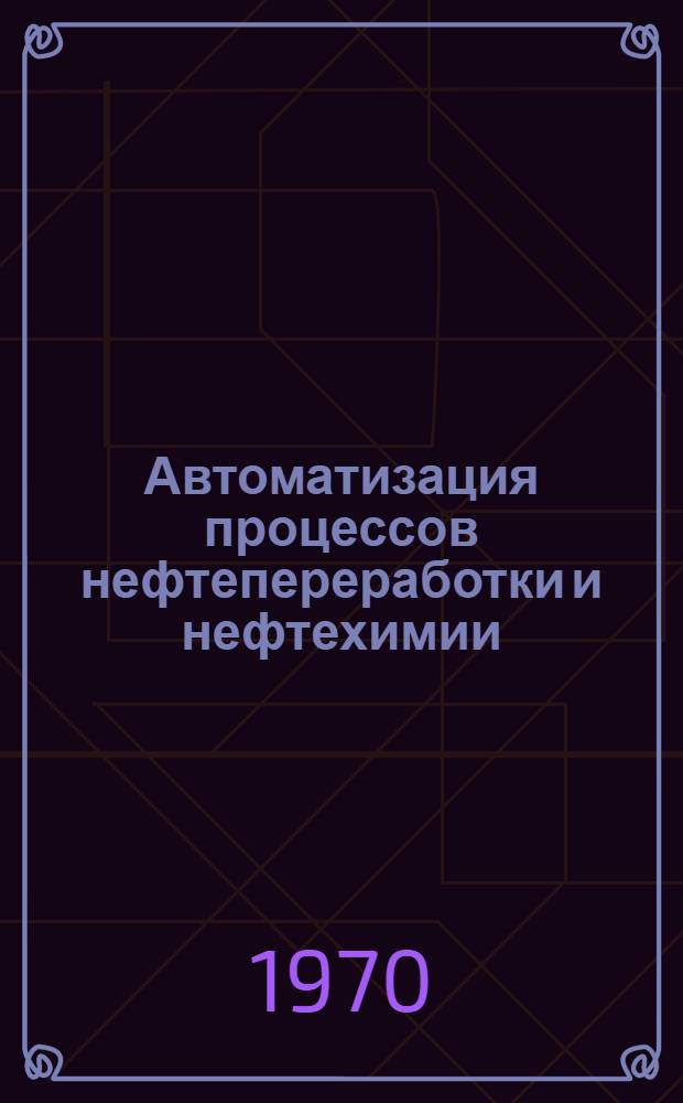 Автоматизация процессов нефтепереработки и нефтехимии : Сборник статей