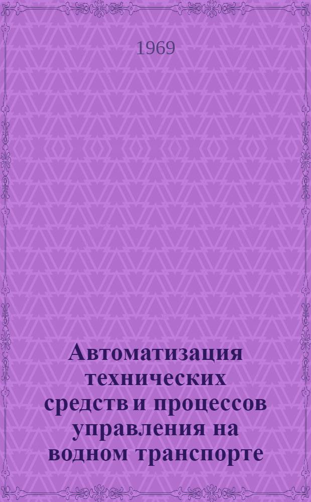 Автоматизация технических средств и процессов управления на водном транспорте : (Материалы к XXIII науч.-техн. конференции. Март 1969 г.)