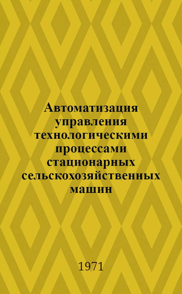 Автоматизация управления технологическими процессами стационарных сельскохозяйственных машин : Сборник статей