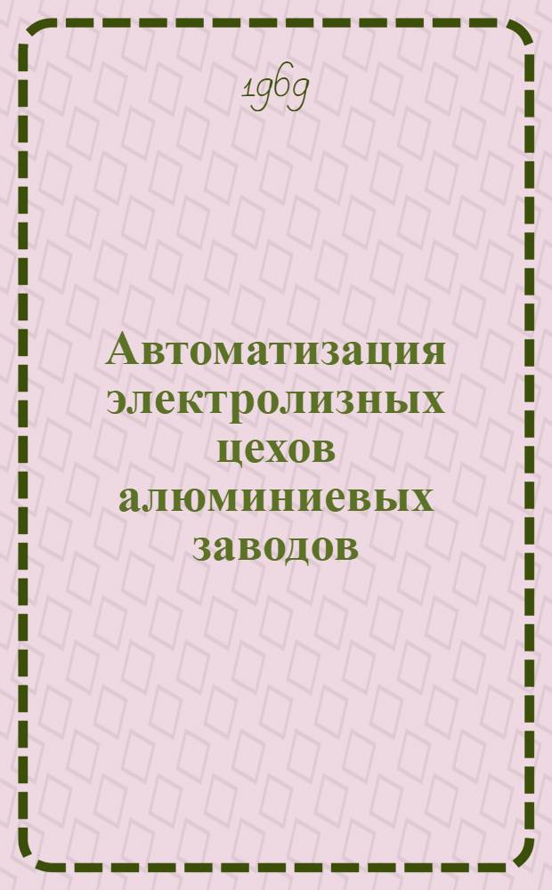 Автоматизация электролизных цехов алюминиевых заводов : (Материалы всесоюз. семинара). Май 1968 г