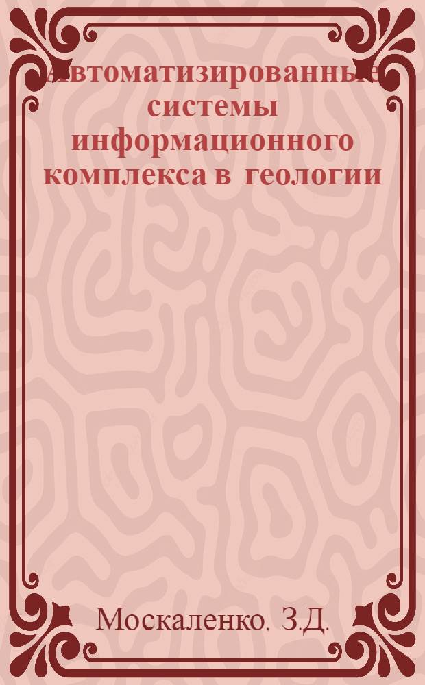 Автоматизированные системы информационного комплекса в геологии : Науч.-метод. основы и результаты экспериментов