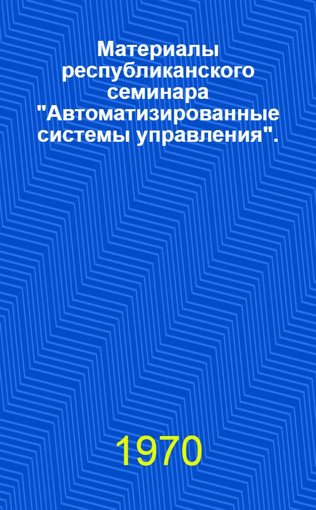 Материалы республиканского семинара "Автоматизированные системы управления". (30 сентября 1970 г., г. Минск)